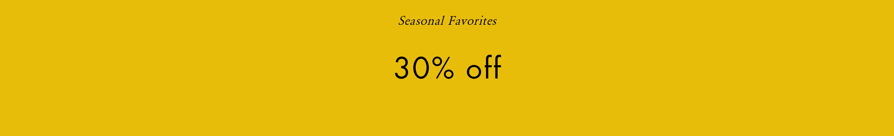 Seasonal Favorites:  30% off